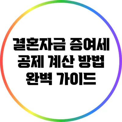 결혼자금 증여세 공제 계산 방법 완벽 가이드