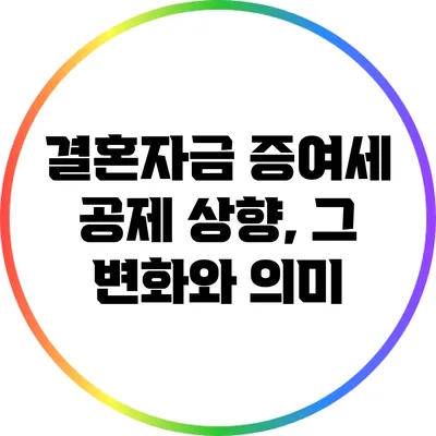 결혼자금 증여세 공제 상향, 그 변화와 의미