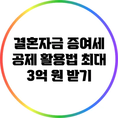 결혼자금 증여세 공제 활용법: 최대 3억 원 받기