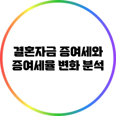 결혼자금 증여세와 증여세율 변화 분석