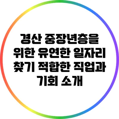 경산 중장년층을 위한 유연한 일자리 찾기: 적합한 직업과 기회 소개