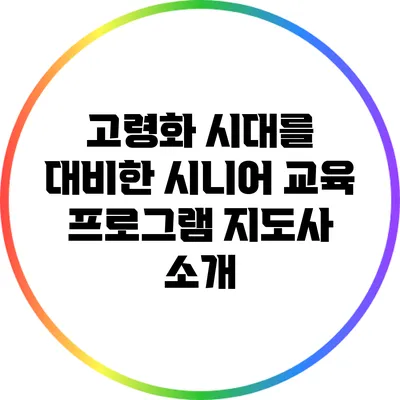 고령화 시대를 대비한 시니어 교육 프로그램 지도사 소개