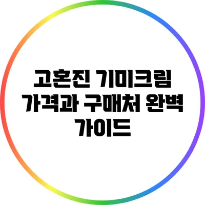 고혼진 기미크림 가격과 구매처 완벽 가이드