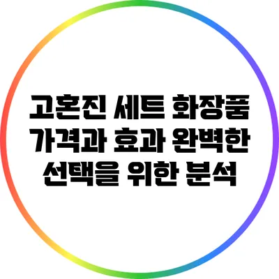 고혼진 세트 화장품 가격과 효과: 완벽한 선택을 위한 분석