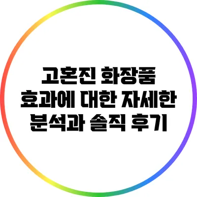 고혼진 화장품 효과에 대한 자세한 분석과 솔직 후기