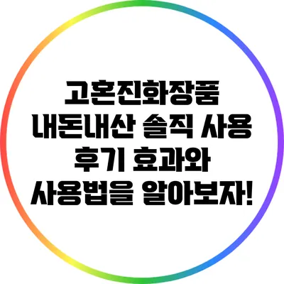 고혼진화장품 내돈내산 솔직 사용 후기: 효과와 사용법을 알아보자!