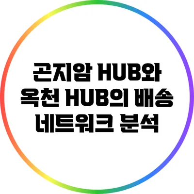 곤지암 HUB와 옥천 HUB의 배송 네트워크 분석