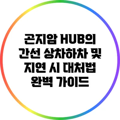 곤지암 HUB의 간선 상차하차 및 지연 시 대처법 완벽 가이드