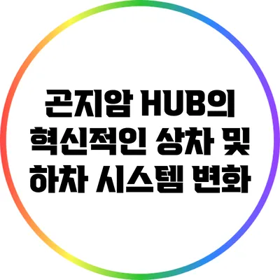 곤지암 HUB의 혁신적인 상차 및 하차 시스템 변화