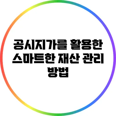 공시지가를 활용한 스마트한 재산 관리 방법