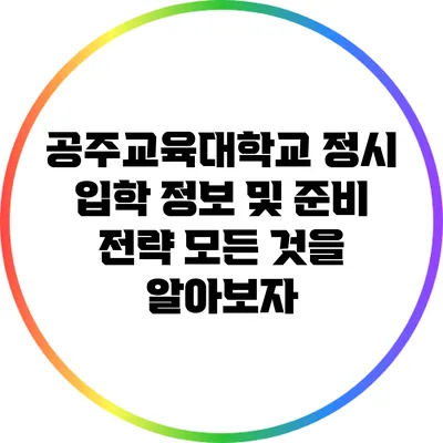 공주교육대학교 정시 입학 정보 및 준비 전략: 모든 것을 알아보자