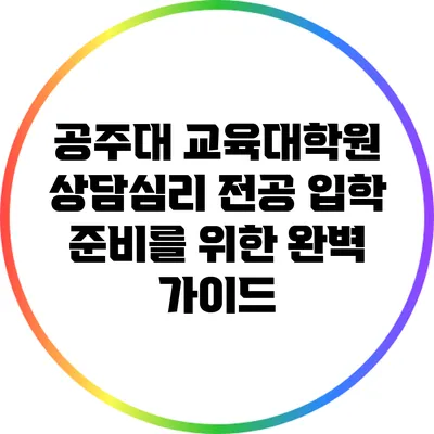 공주대 교육대학원 상담심리 전공 입학 준비를 위한 완벽 가이드