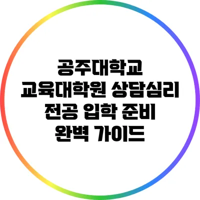공주대학교 교육대학원 상담심리 전공 입학 준비 완벽 가이드