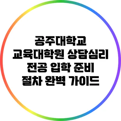 공주대학교 교육대학원 상담심리 전공 입학 준비 절차 완벽 가이드