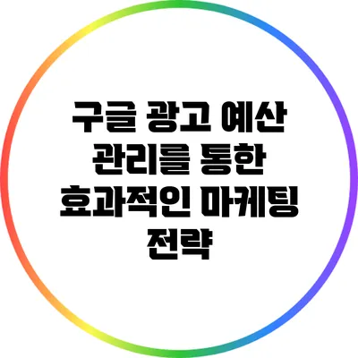 구글 광고 예산 관리를 통한 효과적인 마케팅 전략