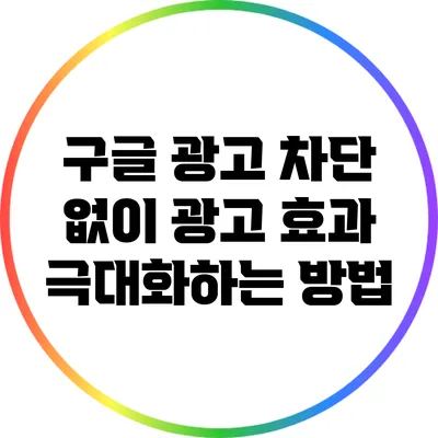 구글 광고 차단 없이 광고 효과 극대화하는 방법