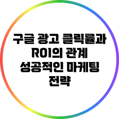 구글 광고 클릭률과 ROI의 관계: 성공적인 마케팅 전략