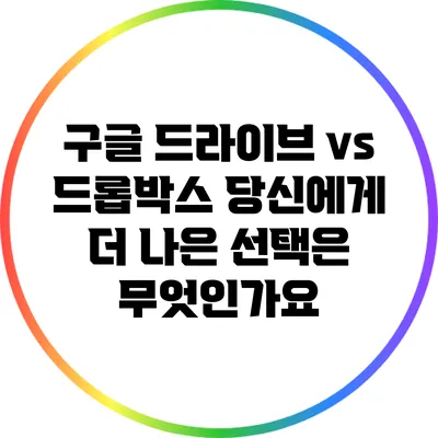 구글 드라이브 vs 드롭박스: 당신에게 더 나은 선택은 무엇인가요?