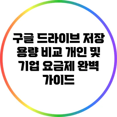 구글 드라이브 저장 용량 비교: 개인 및 기업 요금제 완벽 가이드