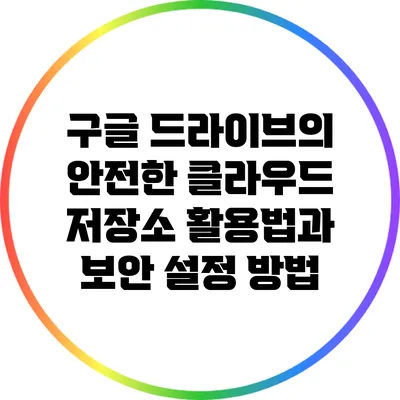 구글 드라이브의 안전한 클라우드 저장소 활용법과 보안 설정 방법