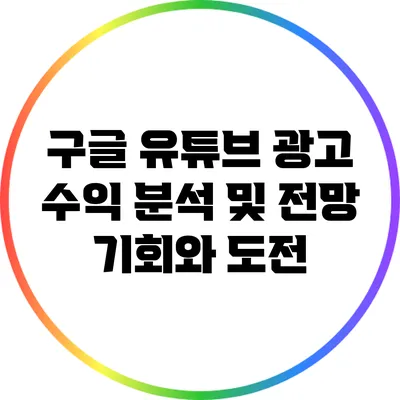 구글 유튜브 광고 수익 분석 및 전망: 기회와 도전