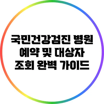 국민건강검진: 병원 예약 및 대상자 조회 완벽 가이드