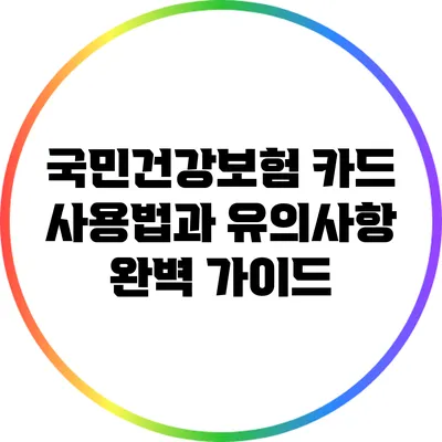 국민건강보험 카드 사용법과 유의사항 완벽 가이드