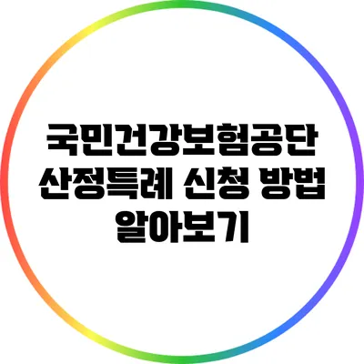 국민건강보험공단 산정특례 신청 방법 알아보기