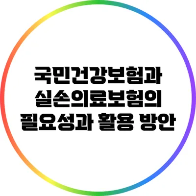 국민건강보험과 실손의료보험의 필요성과 활용 방안