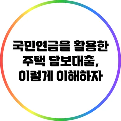 국민연금을 활용한 주택 담보대출, 이렇게 이해하자