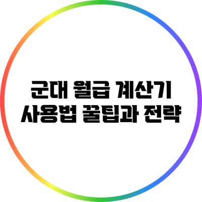 군대 월급 계산기 사용법: 꿀팁과 전략