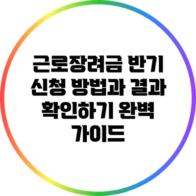 근로장려금 반기 신청 방법과 결과 확인하기 완벽 가이드