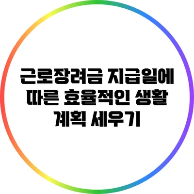 근로장려금 지급일에 따른 효율적인 생활 계획 세우기