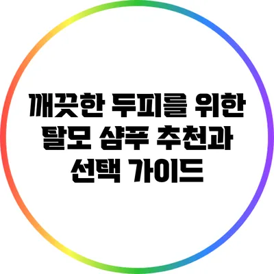 깨끗한 두피를 위한 탈모 샴푸 추천과 선택 가이드