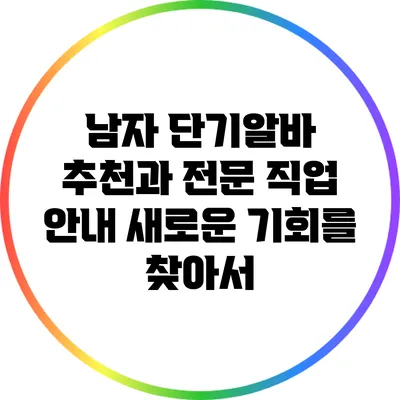 남자 단기알바 추천과 전문 직업 안내: 새로운 기회를 찾아서
