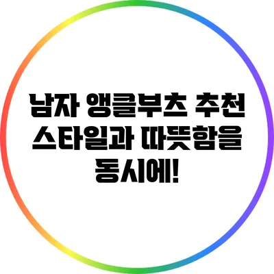 남자 앵클부츠 추천: 스타일과 따뜻함을 동시에!