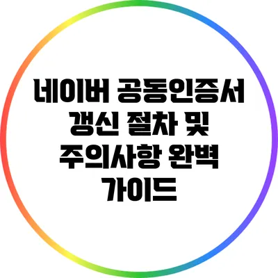 네이버 공동인증서 갱신 절차 및 주의사항 완벽 가이드