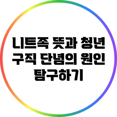 니트족 뜻과 청년 구직 단념의 원인 탐구하기