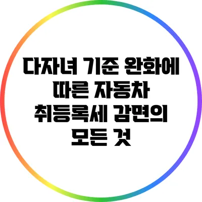다자녀 기준 완화에 따른 자동차 취등록세 감면의 모든 것