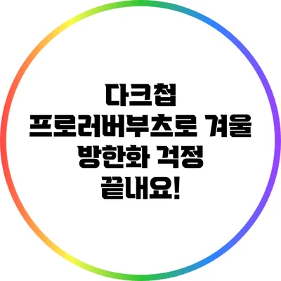 다크첩 프로러버부츠로 겨울 방한화 걱정 끝내요!