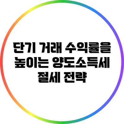 단기 거래 수익률을 높이는 양도소득세 절세 전략
