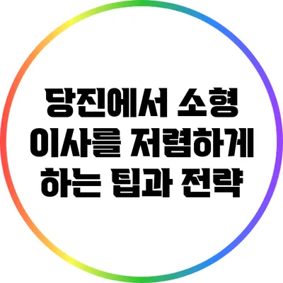 당진에서 소형 이사를 저렴하게 하는 팁과 전략