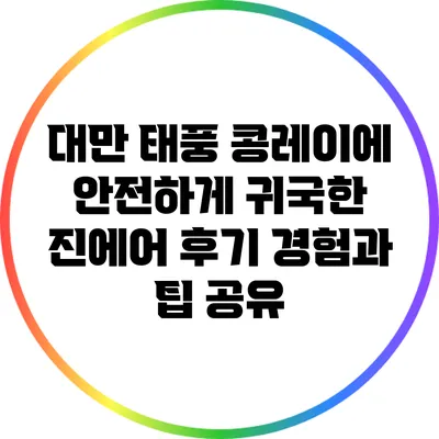 대만 태풍 콩레이에 안전하게 귀국한 진에어 후기: 경험과 팁 공유