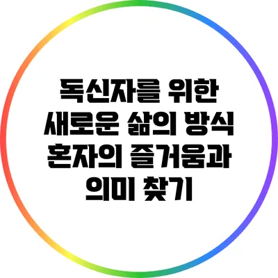 독신자를 위한 새로운 삶의 방식: 혼자의 즐거움과 의미 찾기
