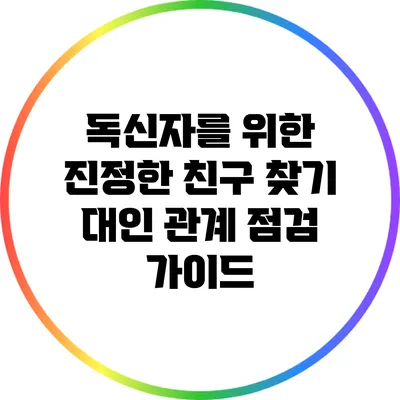독신자를 위한 진정한 친구 찾기: 대인 관계 점검 가이드