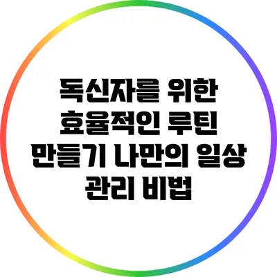 독신자를 위한 효율적인 루틴 만들기: 나만의 일상 관리 비법