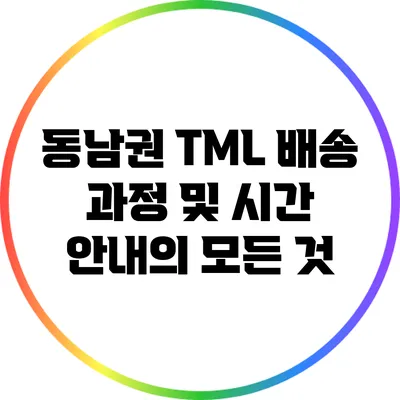 동남권 TML 배송 과정 및 시간 안내의 모든 것