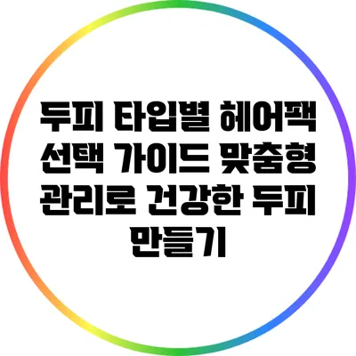 두피 타입별 헤어팩 선택 가이드: 맞춤형 관리로 건강한 두피 만들기