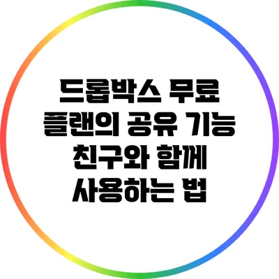 드롭박스 무료 플랜의 공유 기능: 친구와 함께 사용하는 법