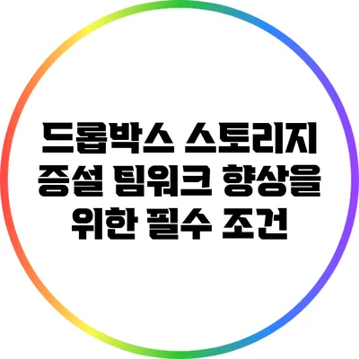 드롭박스 스토리지 증설: 팀워크 향상을 위한 필수 조건